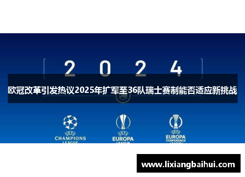 欧冠改革引发热议2025年扩军至36队瑞士赛制能否适应新挑战