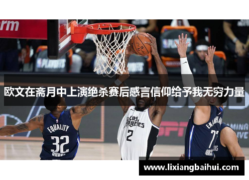 欧文在斋月中上演绝杀赛后感言信仰给予我无穷力量