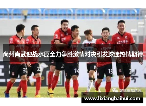 尚州尚武迎战水原全力争胜激情对决引发球迷热情期待