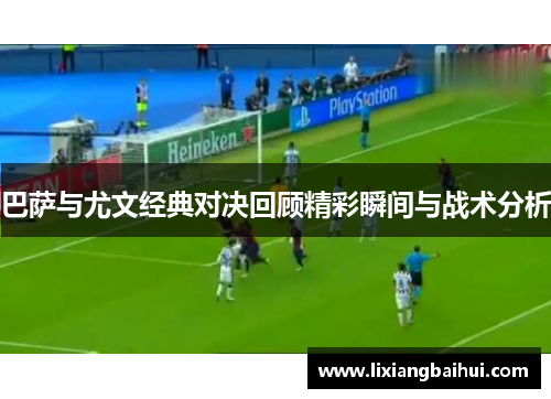 巴萨与尤文经典对决回顾精彩瞬间与战术分析