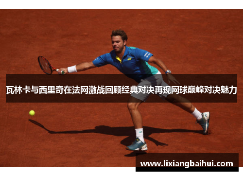瓦林卡与西里奇在法网激战回顾经典对决再现网球巅峰对决魅力