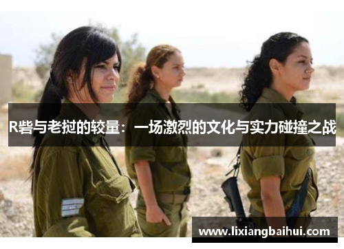 R砦与老挝的较量：一场激烈的文化与实力碰撞之战