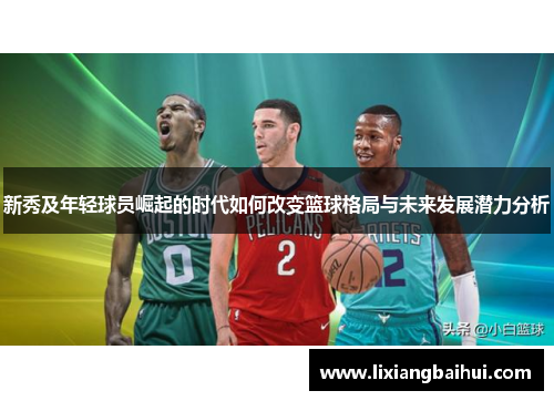 新秀及年轻球员崛起的时代如何改变篮球格局与未来发展潜力分析