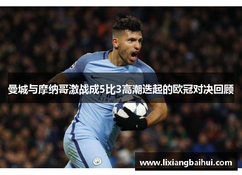 曼城与摩纳哥激战成5比3高潮迭起的欧冠对决回顾